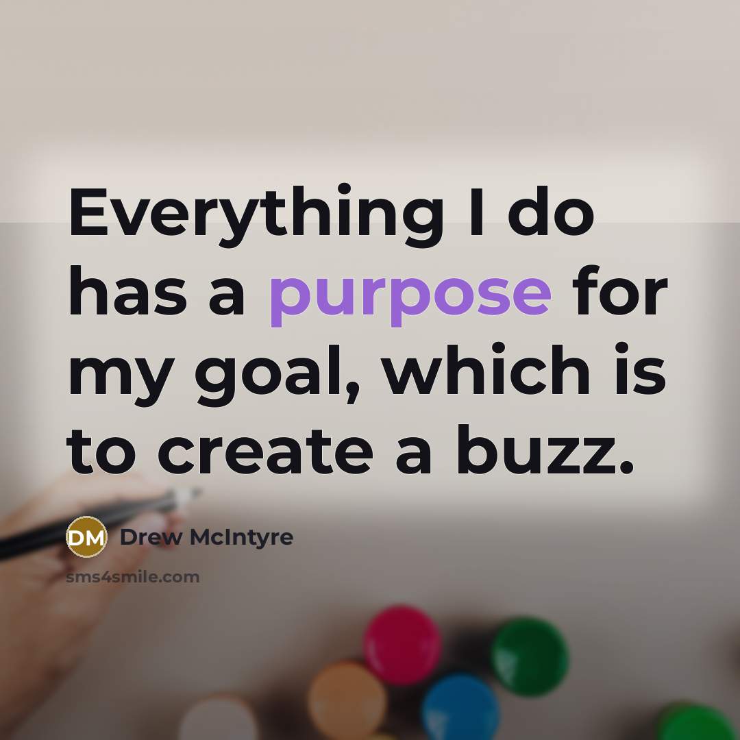 “Everything I do has a purpose for my goal, which is to create a buzz.” quote by Drew McIntyre