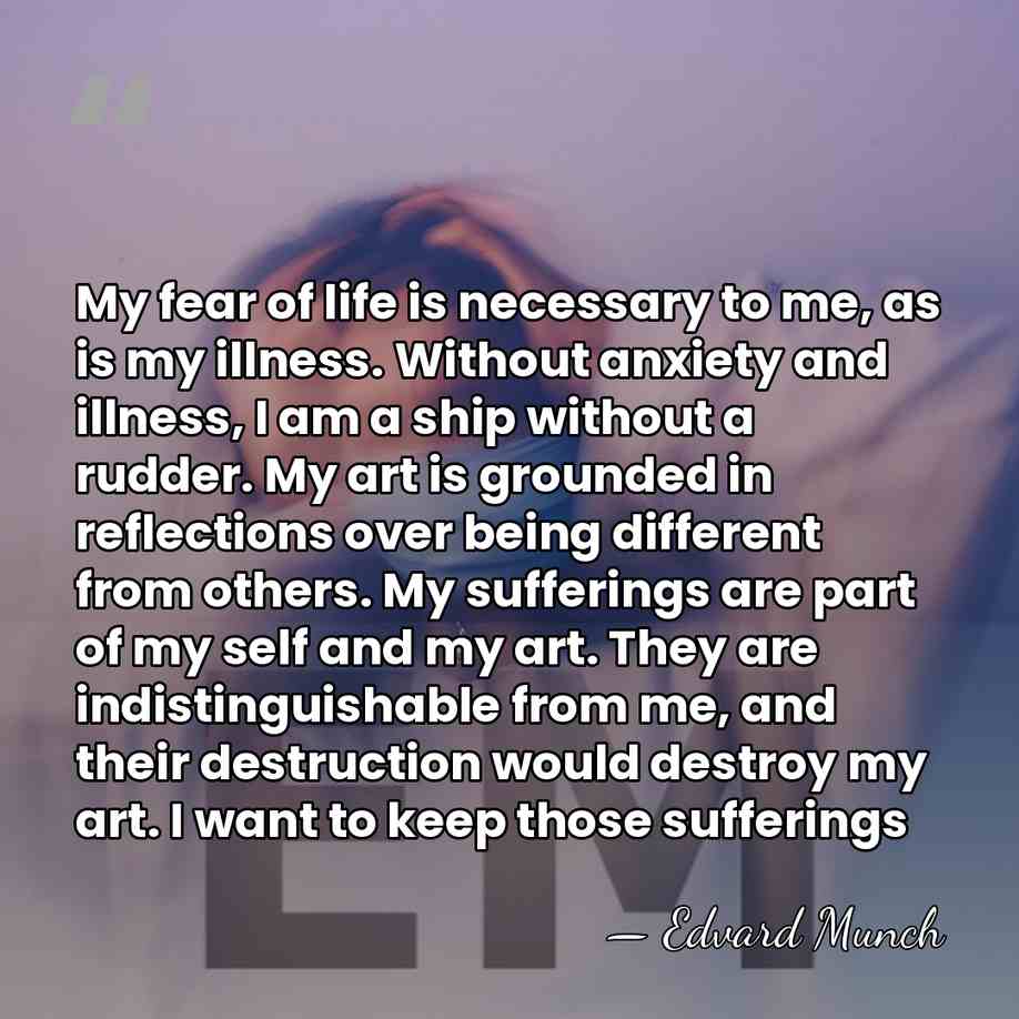 My fear of life is necessary to me, as is my illness.&hellip; - Edvard Munch