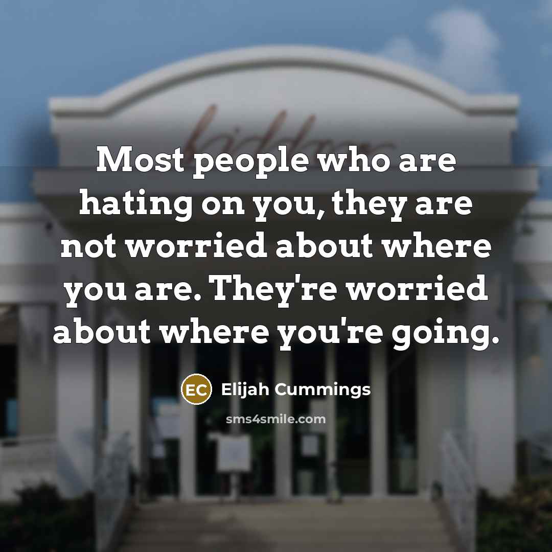 “Most people who are hating on you, they are not worried about where you are. They're worried about where you're going.” quote by Elijah Cummings