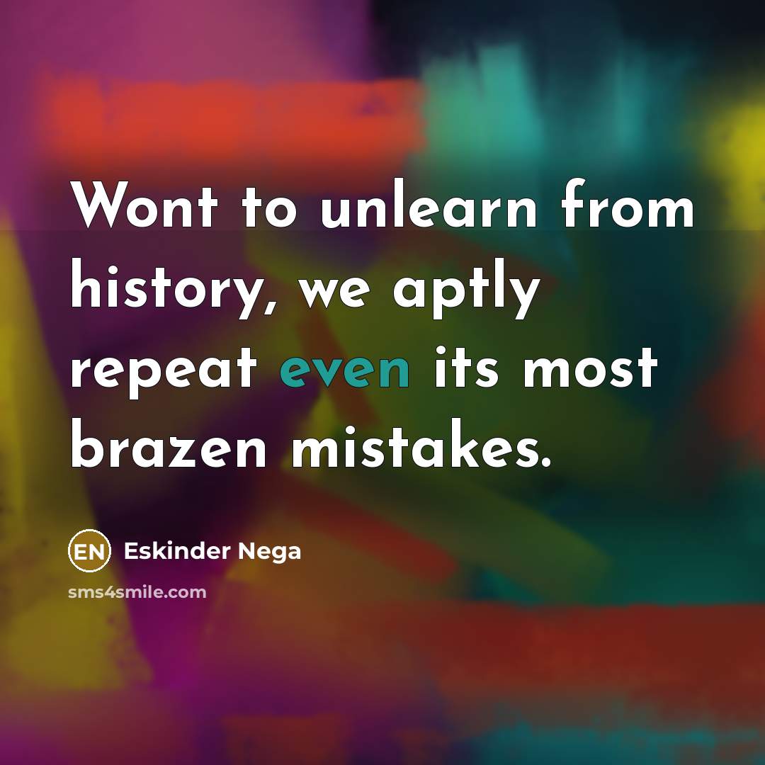 “Wont to unlearn from history, we aptly repeat even its…” quote by Eskinder Nega