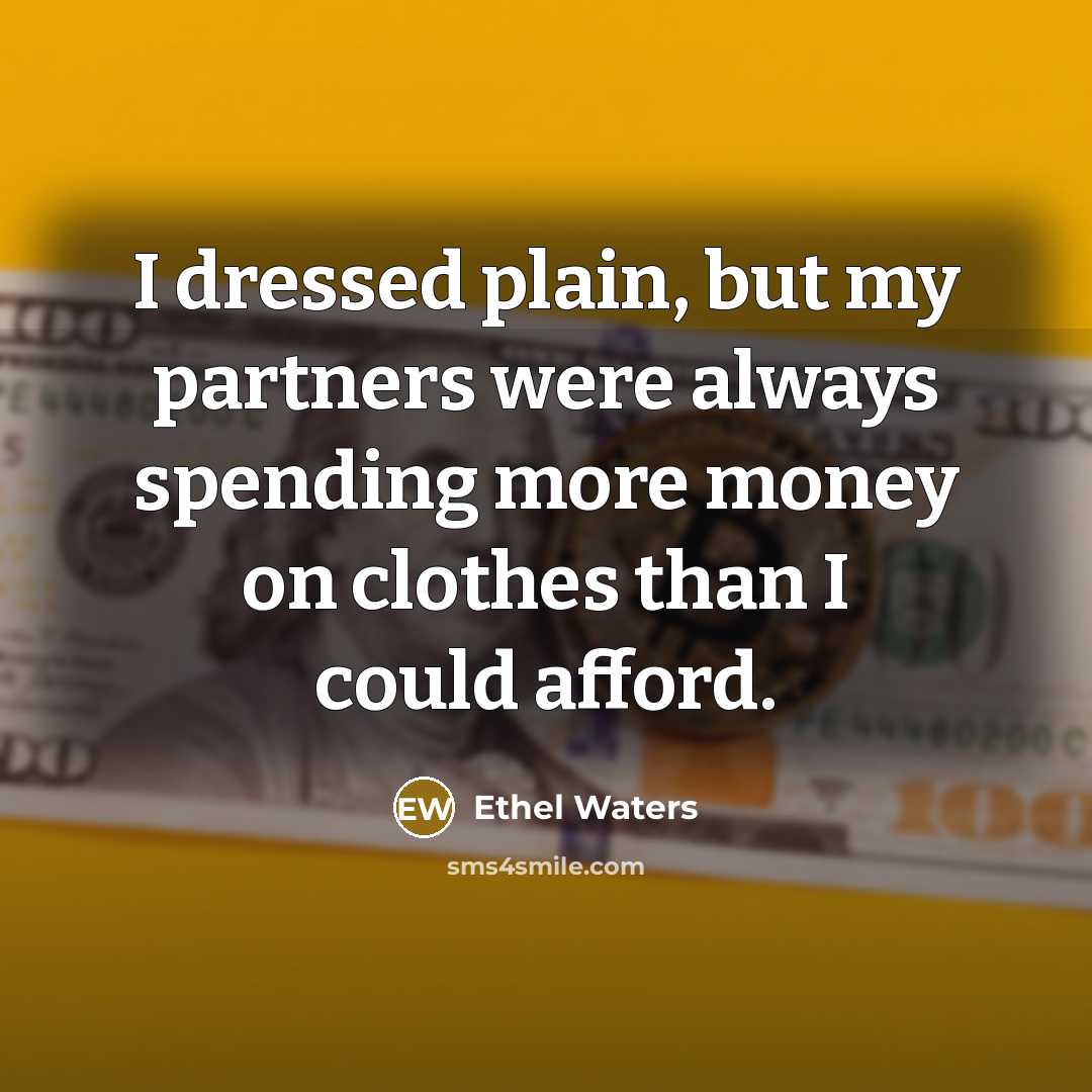 “I dressed plain, but my partners were always spending more…” quote by Ethel Waters