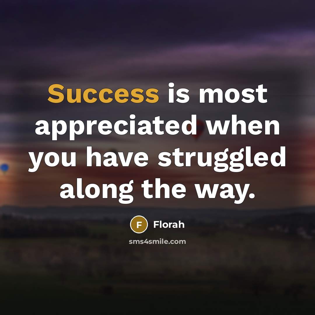 “Success is most appreciated when you have struggled along the…” quote by Florah