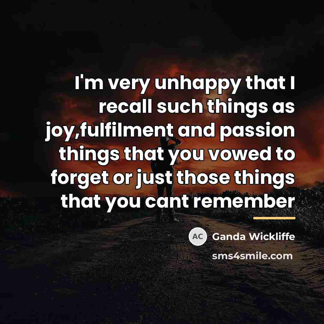 “I'm very unhappy that I recall such things as joy,fulfilment…” quote by Ganda Wickliffe