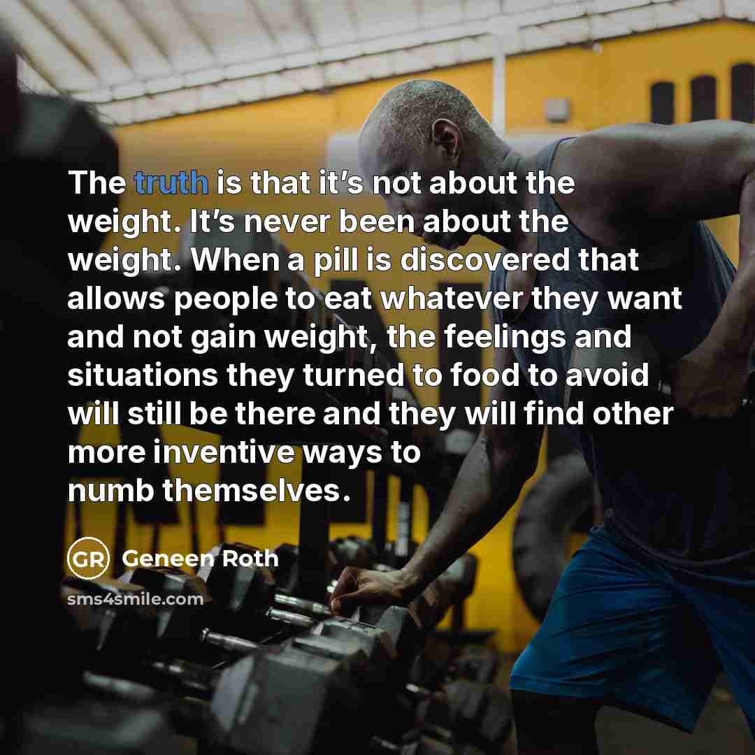 “The truth is that it’s not about the weight. It’s…” quote by Geneen Roth