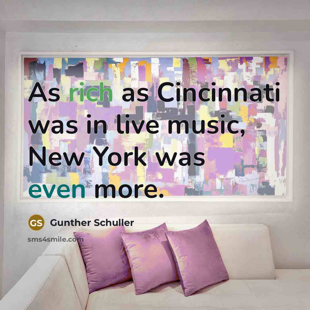 “As rich as Cincinnati was in live music, New York was even more.” quote by Gunther Schuller