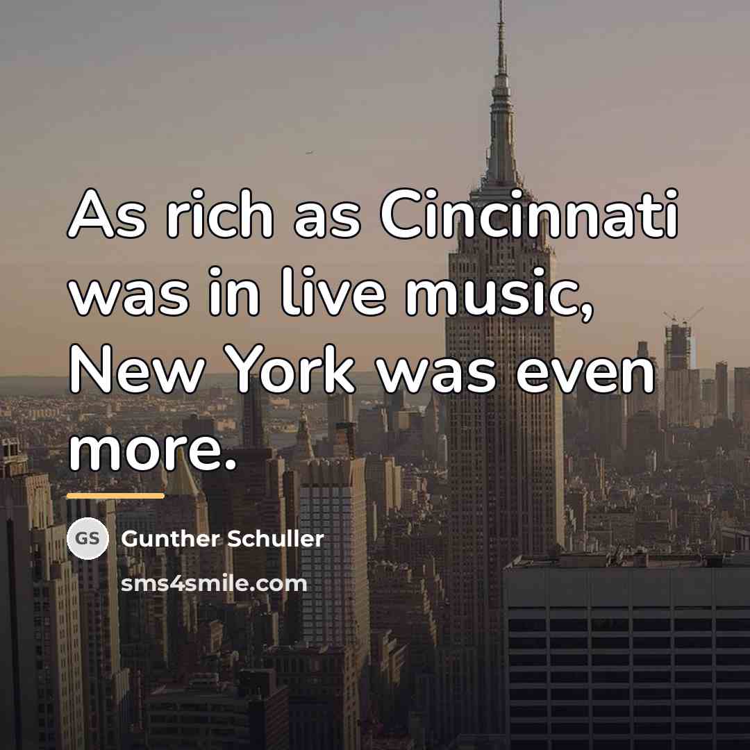 “As rich as Cincinnati was in live music, New York…” quote by Gunther Schuller