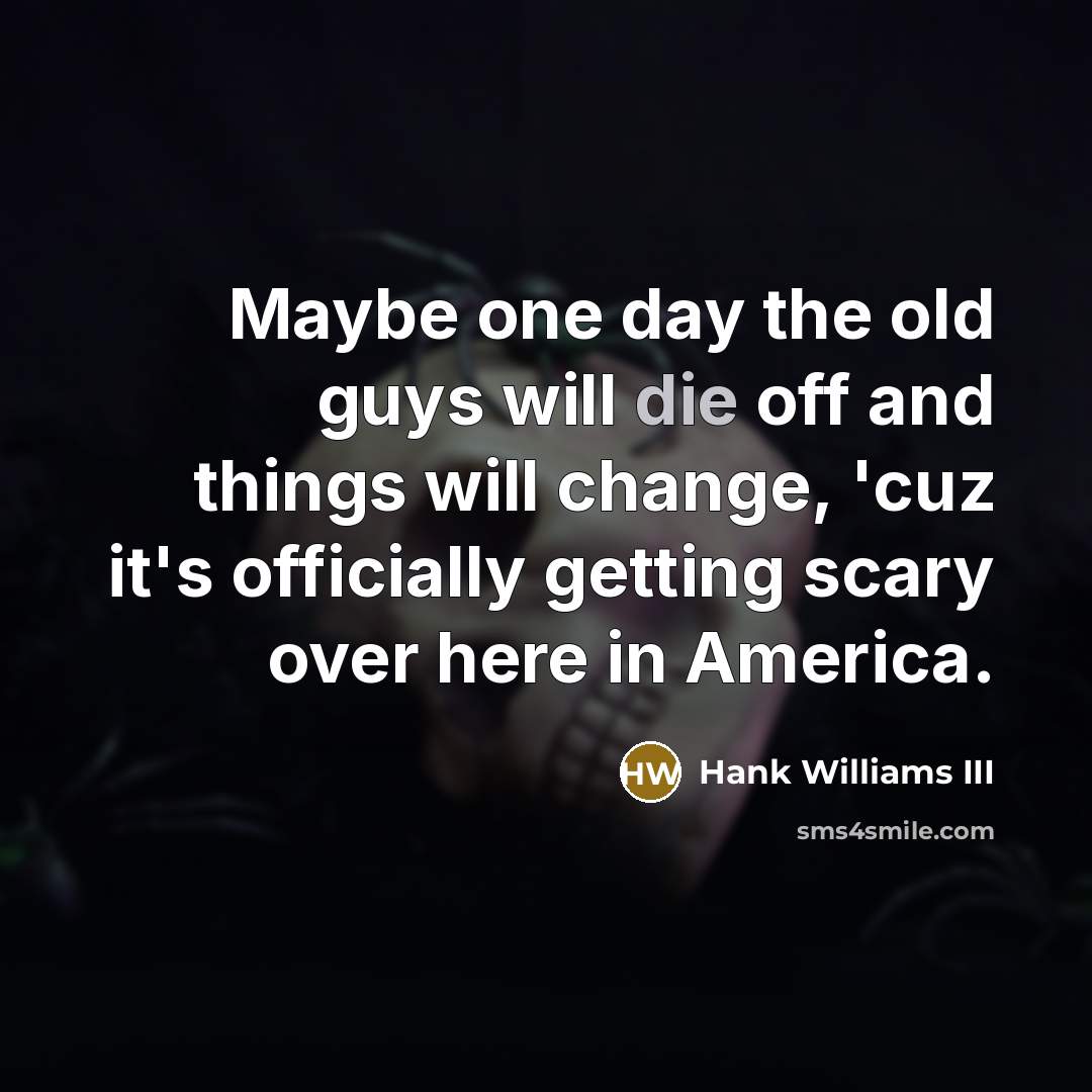 “Maybe one day the old guys will die off and…” quote by Hank Williams III