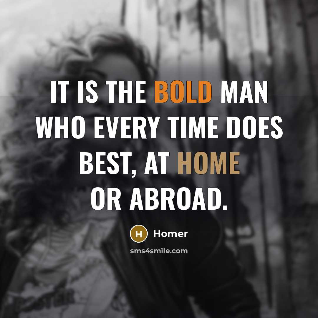 “It is the bold man who every time does best, at home or abroad.” quote by Homer