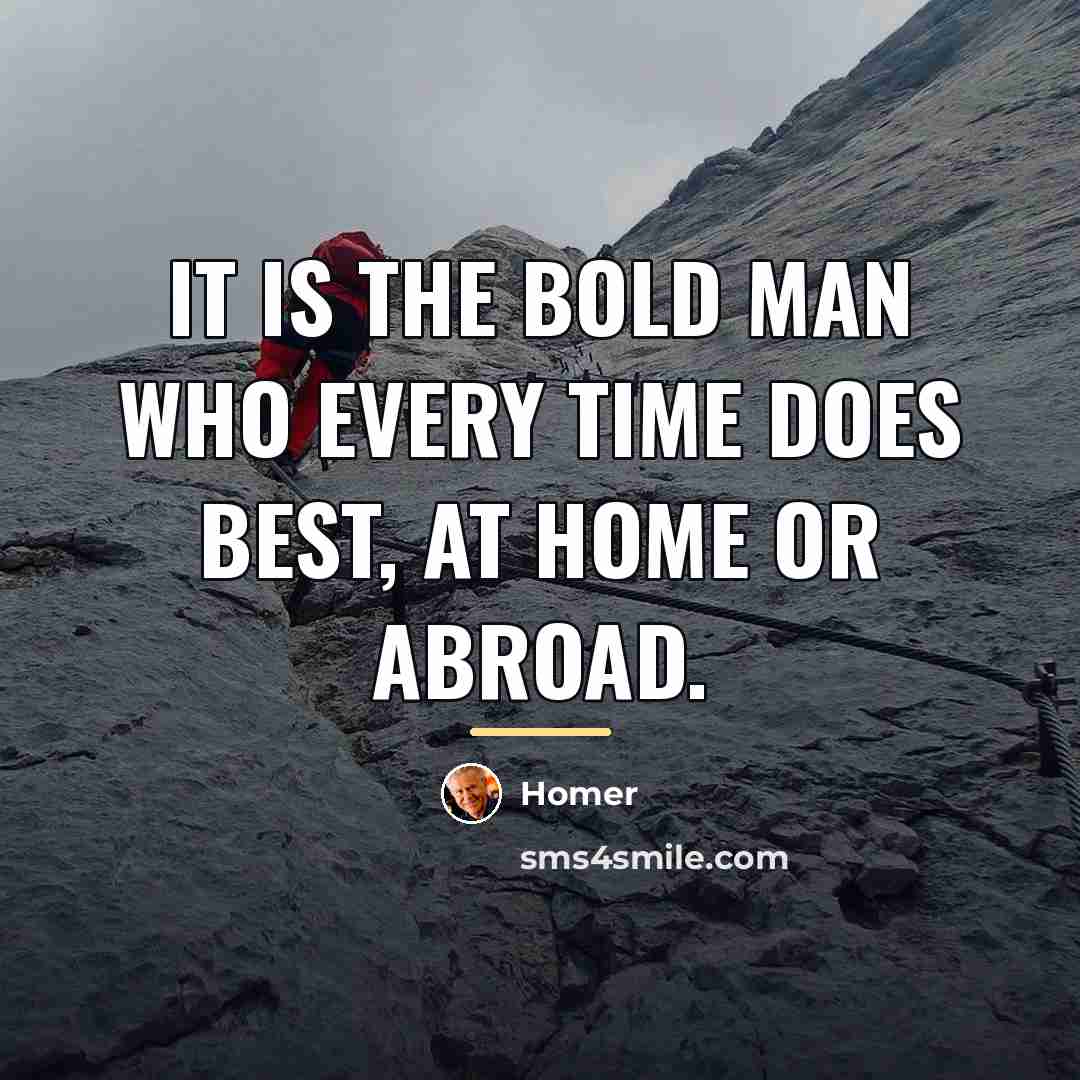 “It is the bold man who every time does best,…” quote by Homer