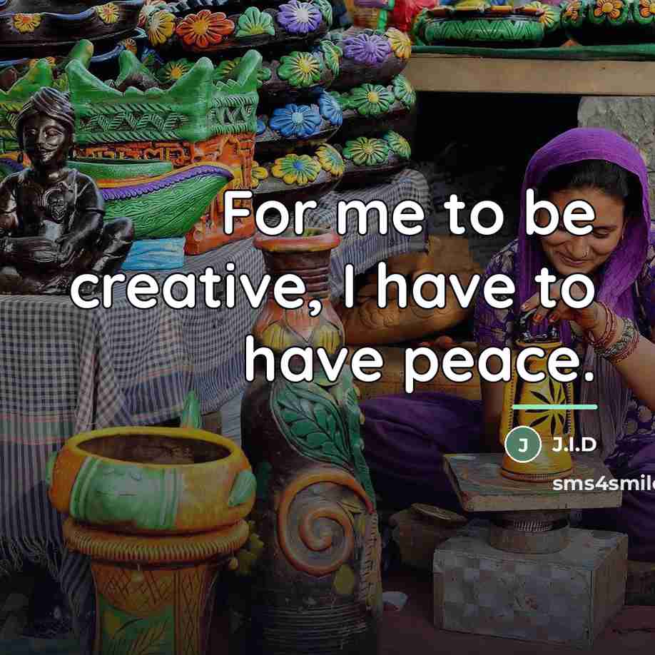“For me to be creative, I have to have peace.…” quote by J.I.D