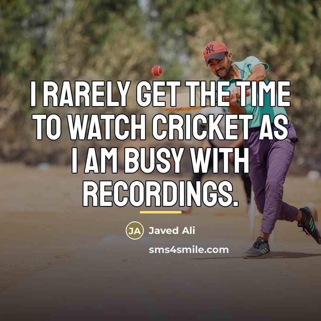 “I rarely get the time to watch cricket as I…” quote by Javed Ali