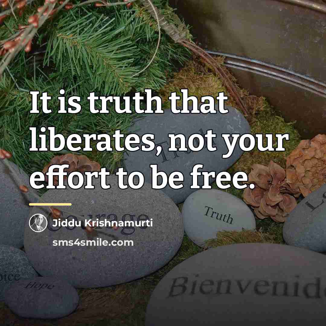 “It is truth that liberates, not your effort to be…” quote by Jiddu Krishnamurti