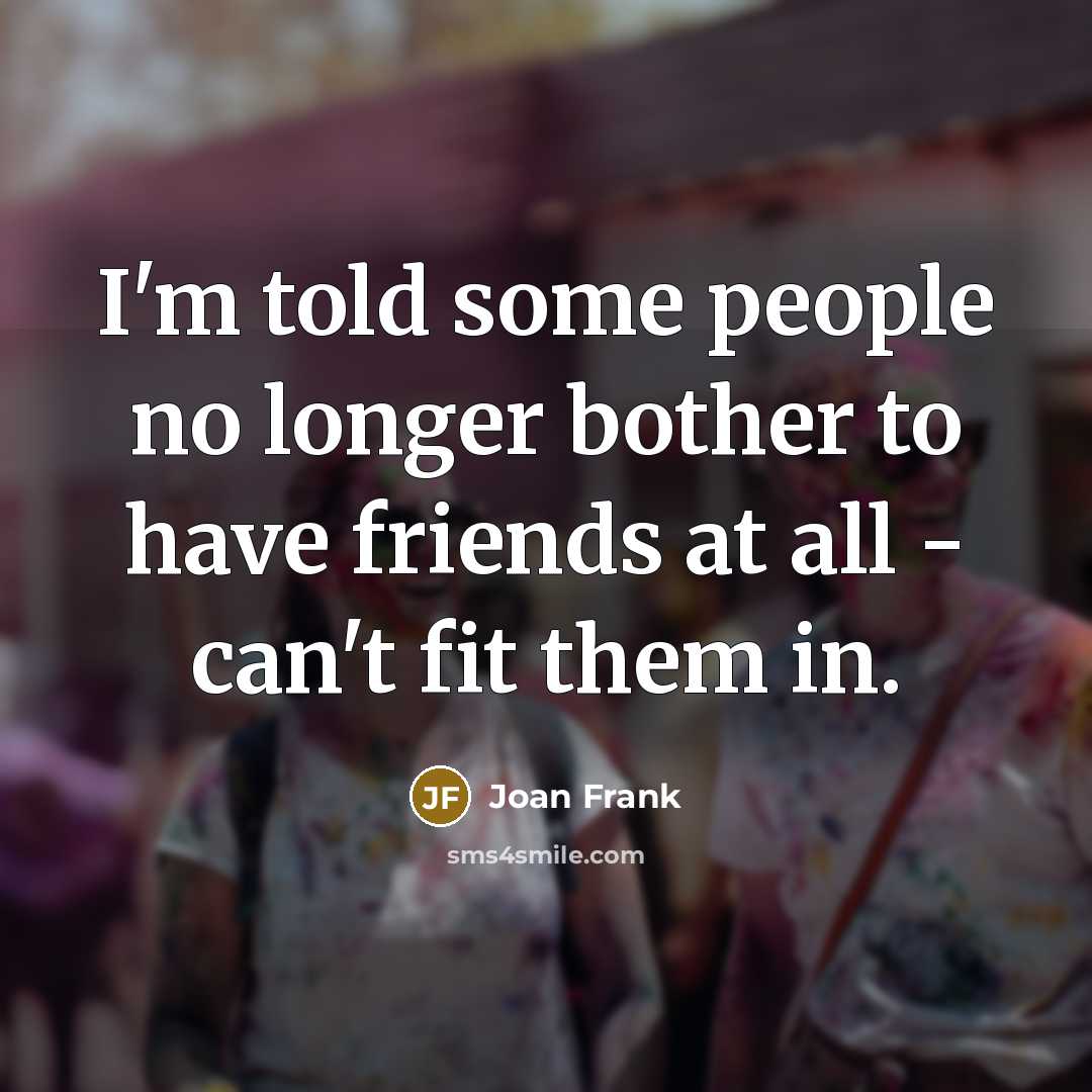 “I'm told some people no longer bother to have friends…” quote by Joan Frank