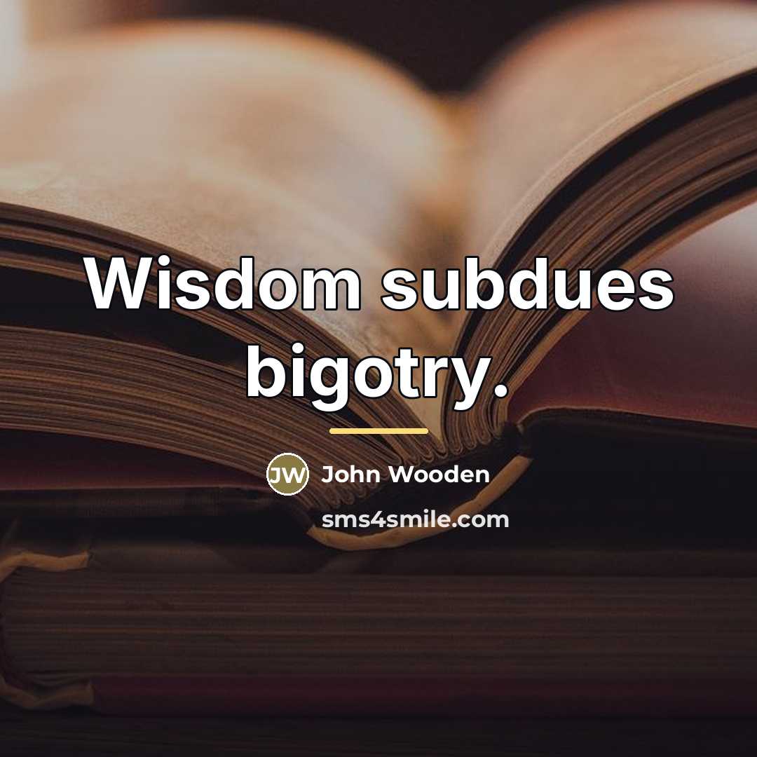 “Wisdom subdues bigotry.…” quote by John Wooden