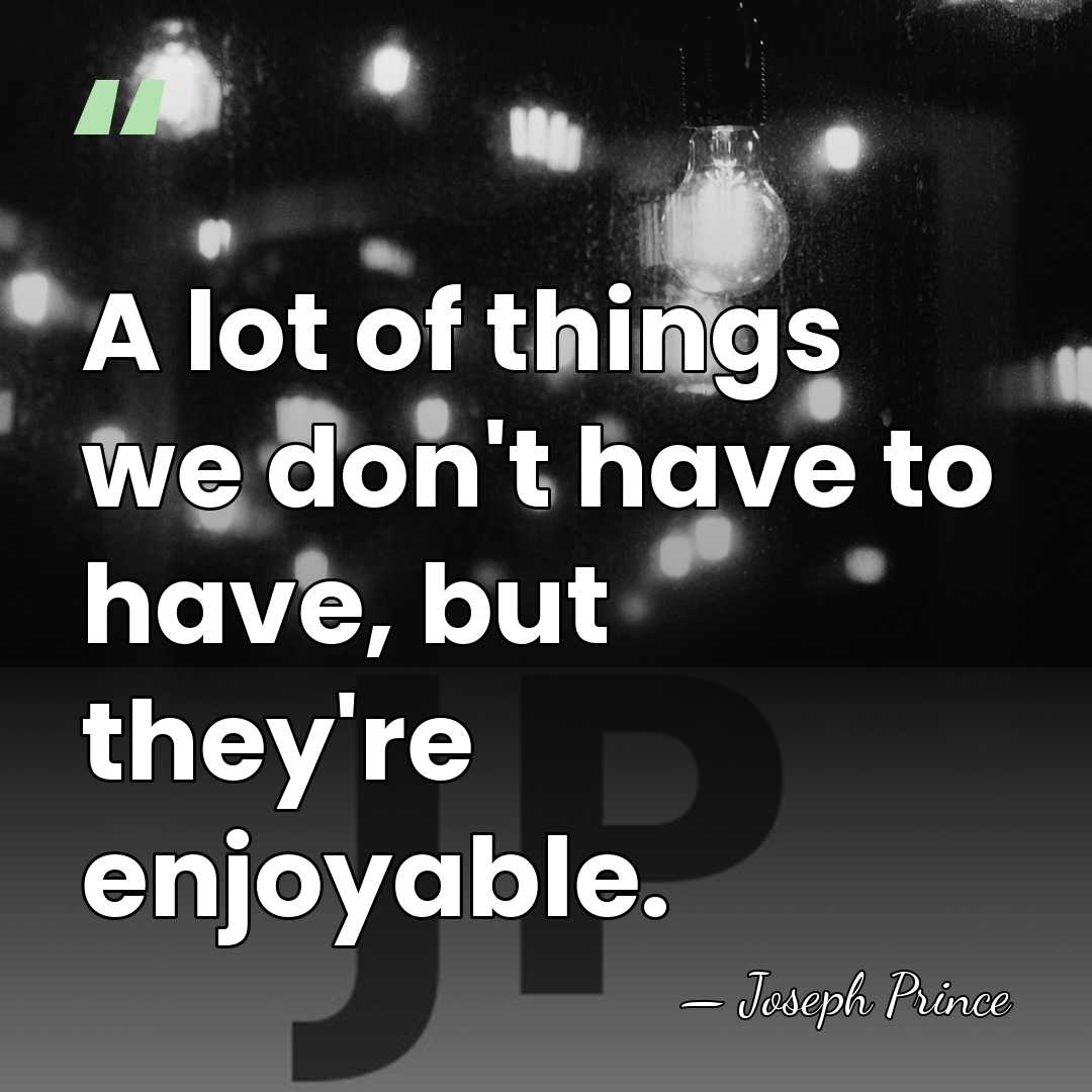 A lot of things we don't have to have, but they're enjoyable. - Joseph Prince