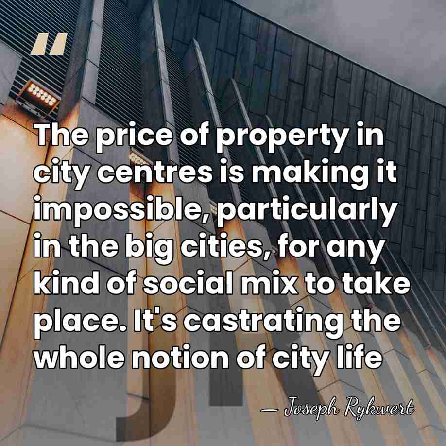 The price of property in city centres is making it impossible, particularly&hellip; - Joseph Rykwert