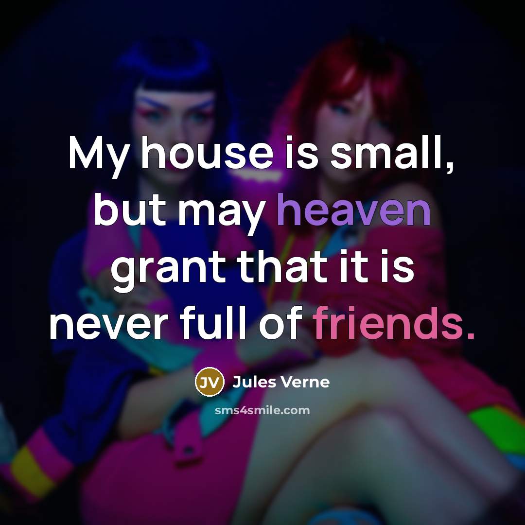 “My house is small, but may heaven grant that it is never full of friends.” quote by Jules Verne
