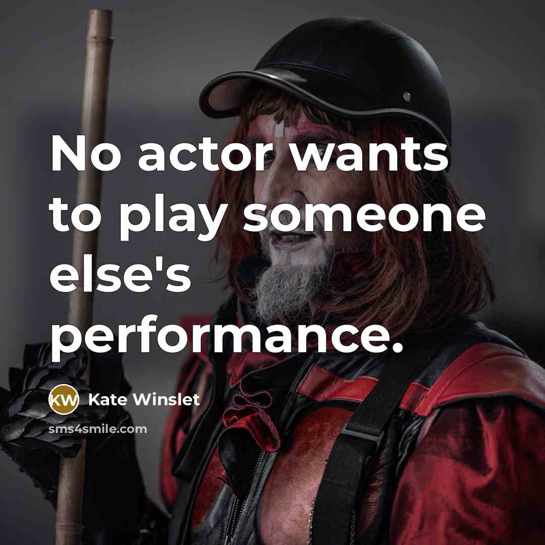 “No actor wants to play someone else's performance.…” quote by Kate Winslet