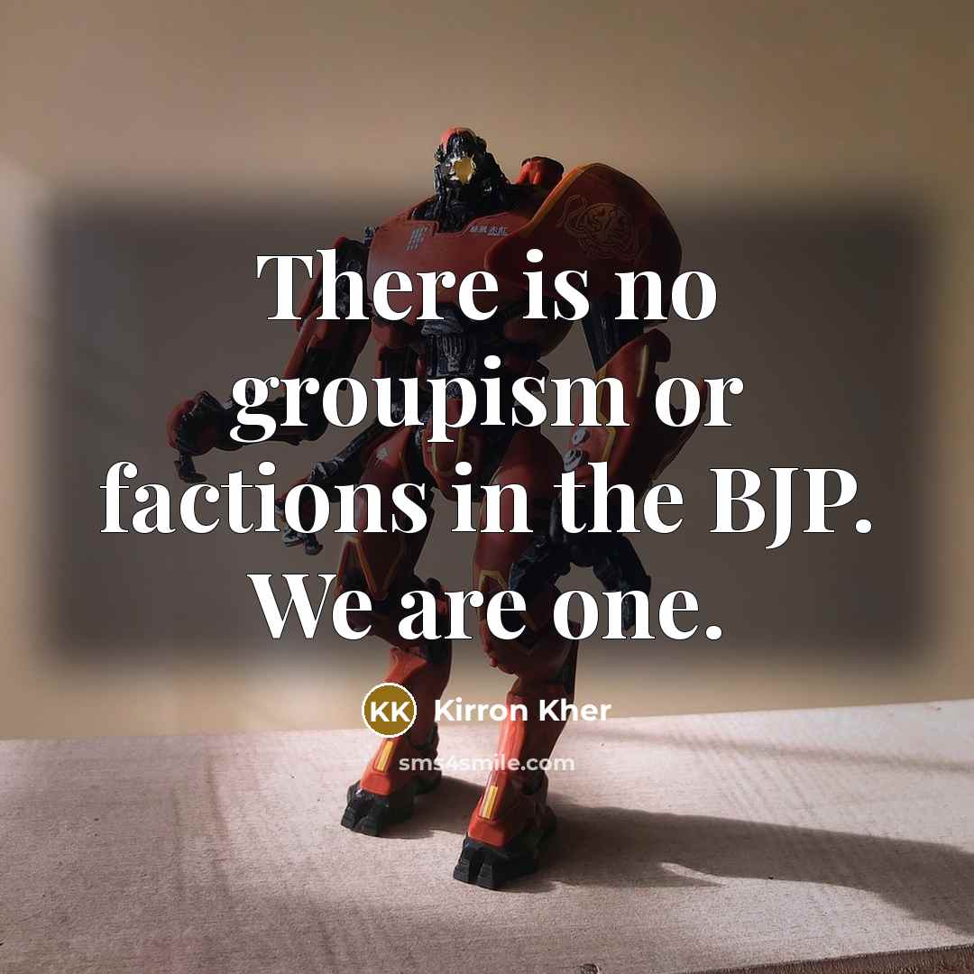 “There is no groupism or factions in the BJP. We are one.” quote by Kirron Kher