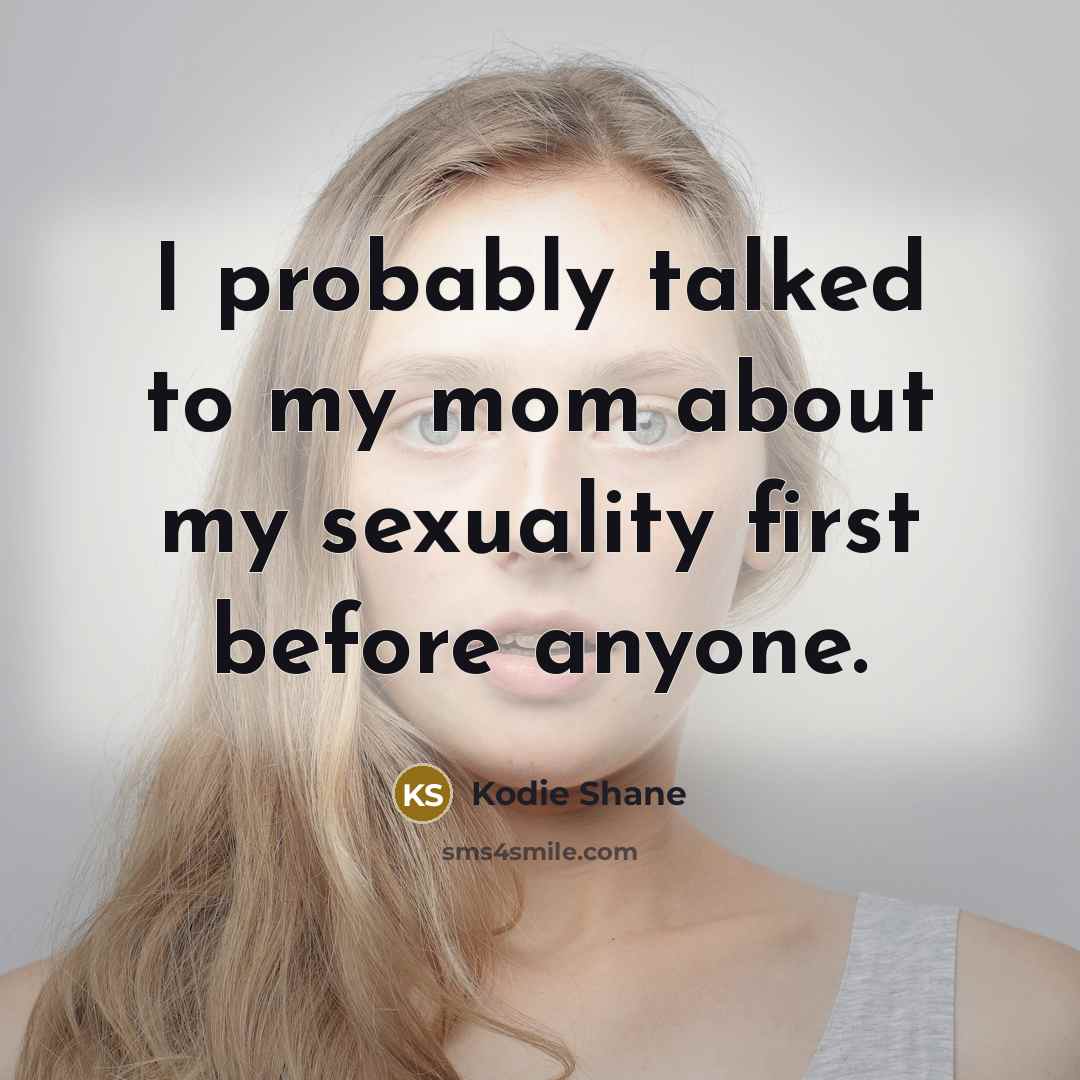 “I probably talked to my mom about my sexuality first…” quote by Kodie Shane