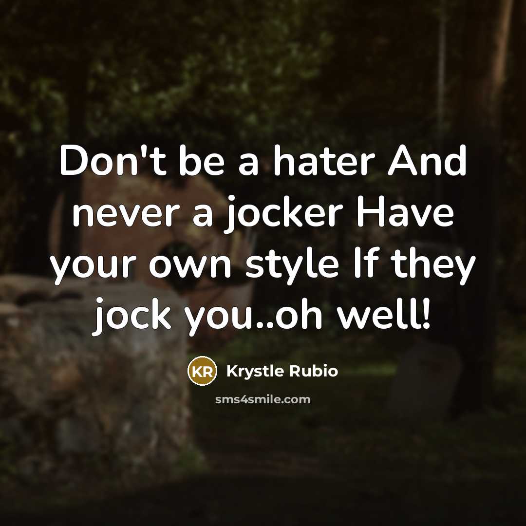 “Don't be a hater And never a jocker Have your own style If they jock you..oh well!” quote by Krystle Rubio