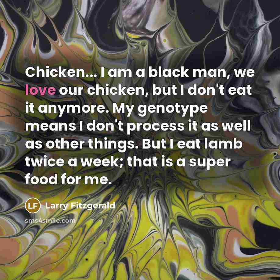 “Chicken... I am a black man, we love our chicken,…” quote by Larry Fitzgerald