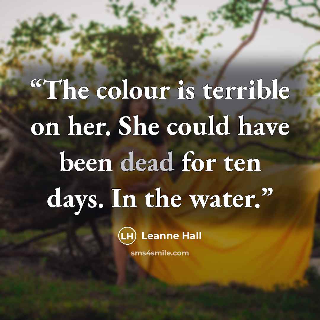 “The colour is terrible on her. She could have been dead for ten days. In the water.” quote by Leanne Hall