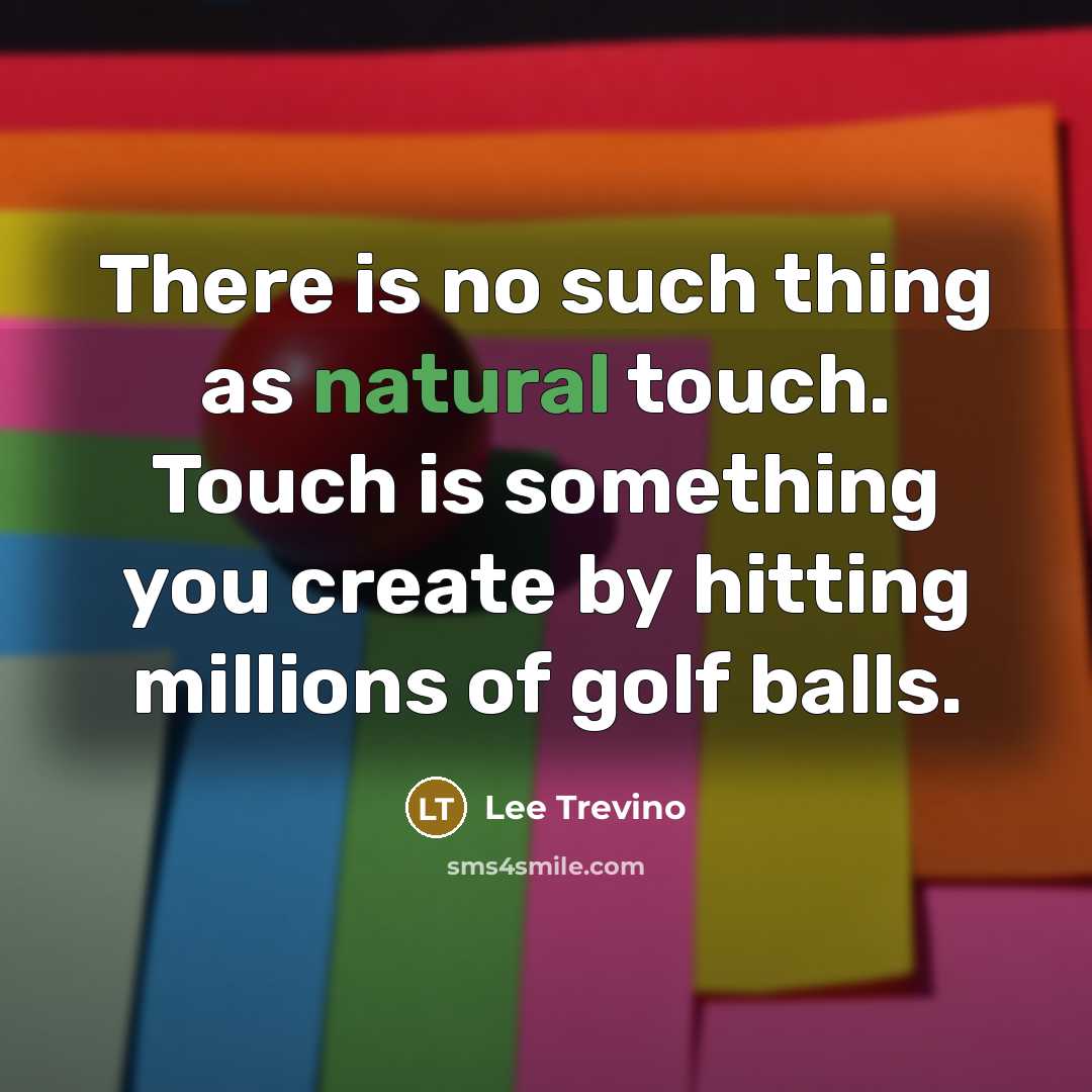 “There is no such thing as natural touch. Touch is…” quote by Lee Trevino