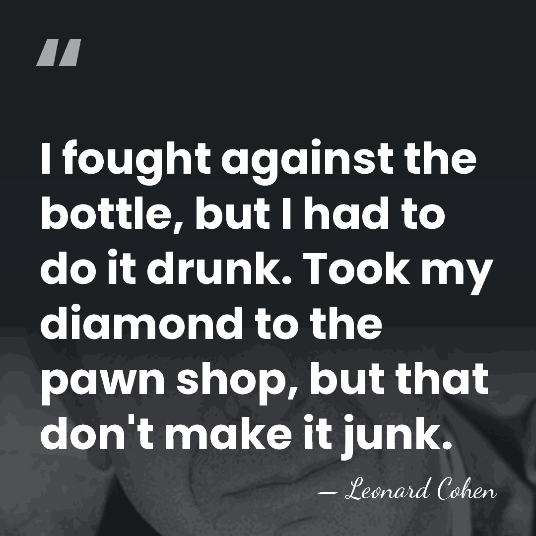 I fought against the bottle, but I had to do it drunk.&hellip; - Leonard Cohen