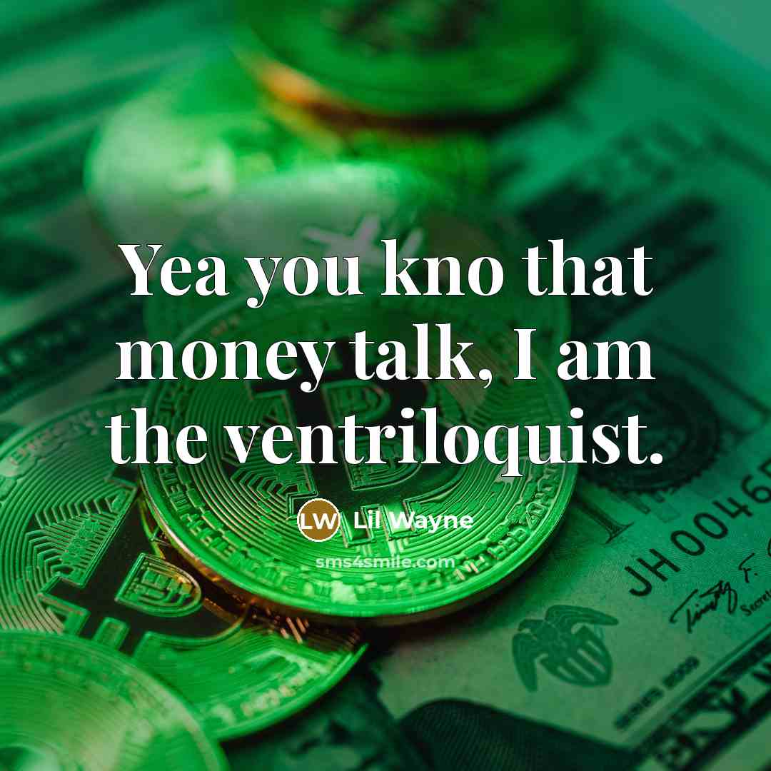 “Yea you kno that money talk, I am the ventriloquist.…” quote by Lil Wayne