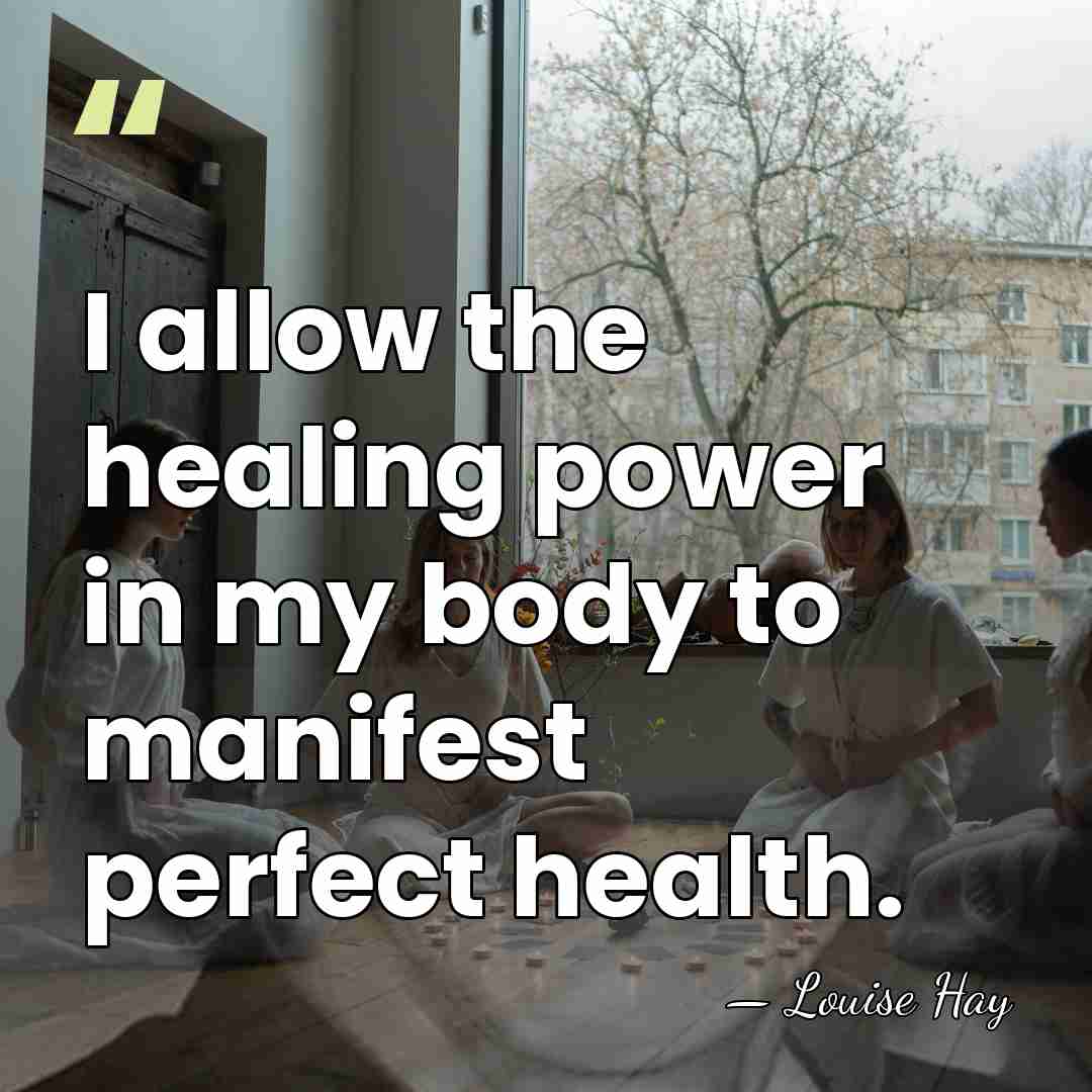 I allow the healing power in my body to manifest perfect health. - Louise Hay