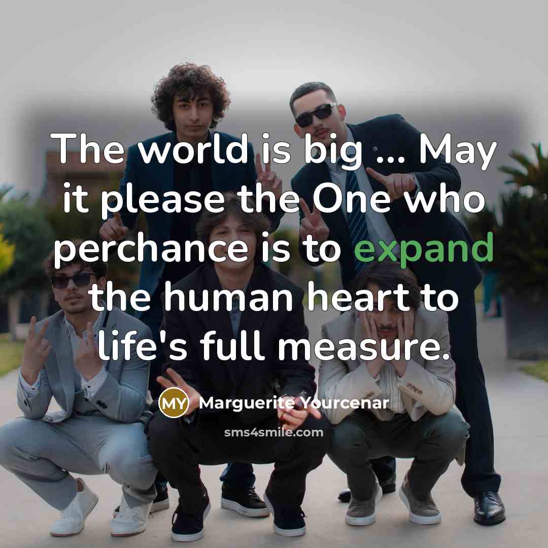“The world is big … May it please the One…” quote by Marguerite Yourcenar