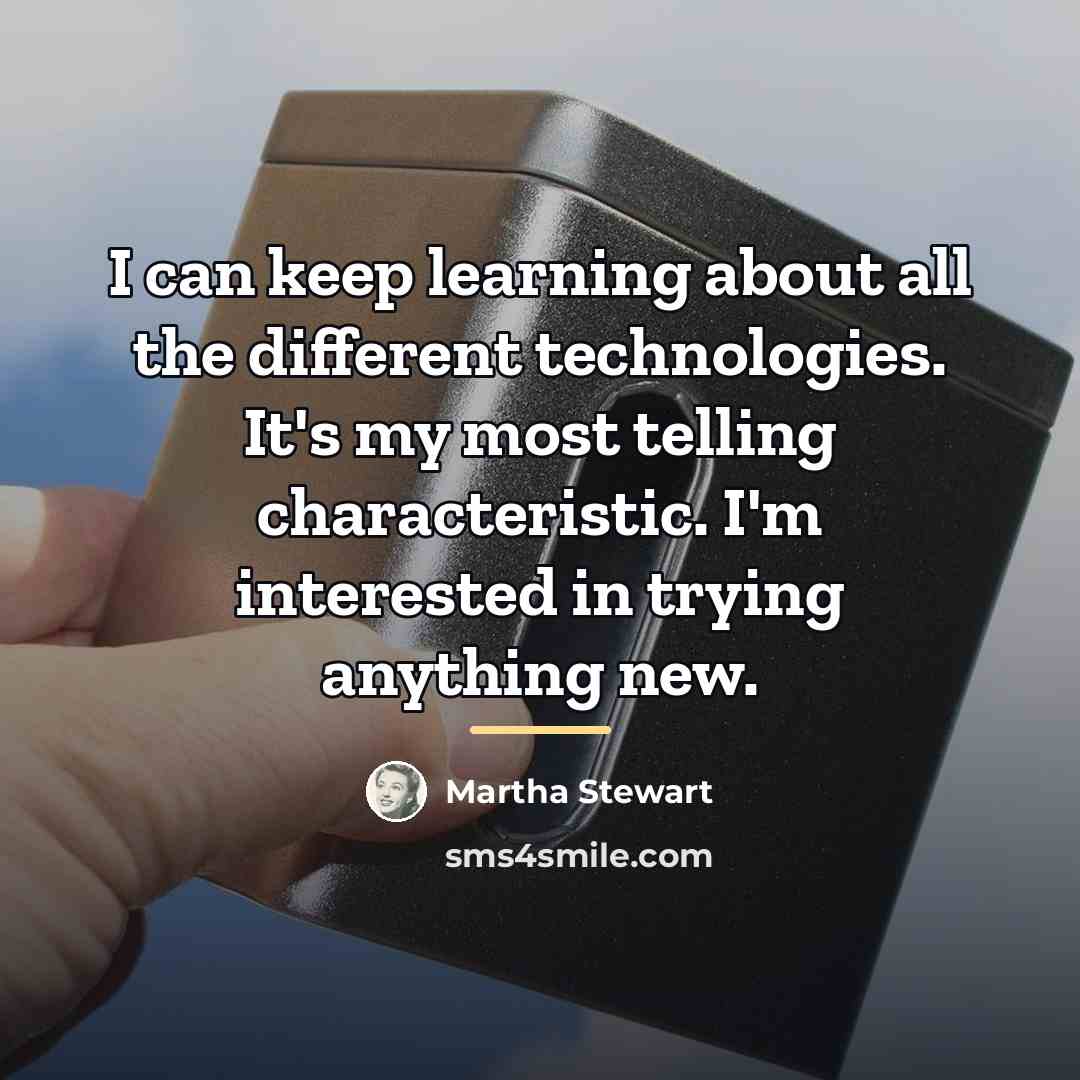 “I can keep learning about all the different technologies. It's…” quote by Martha Stewart