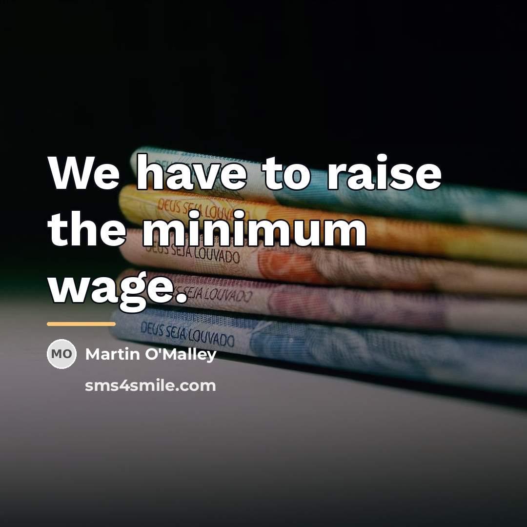 “We have to raise the minimum wage.…” quote by Martin O'Malley