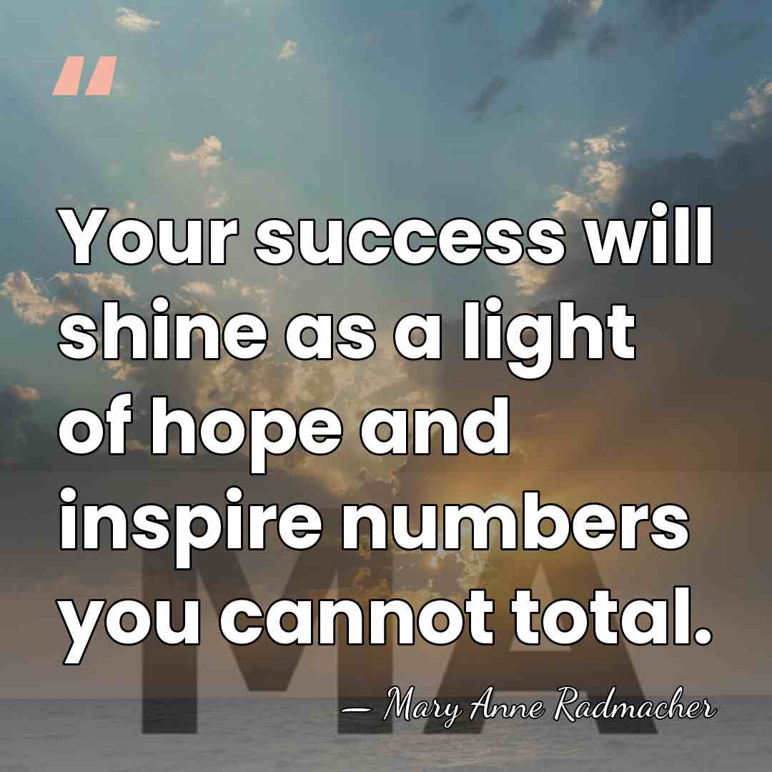 Your success will shine as a light of hope and inspire numbers&hellip; - Mary Anne Radmacher