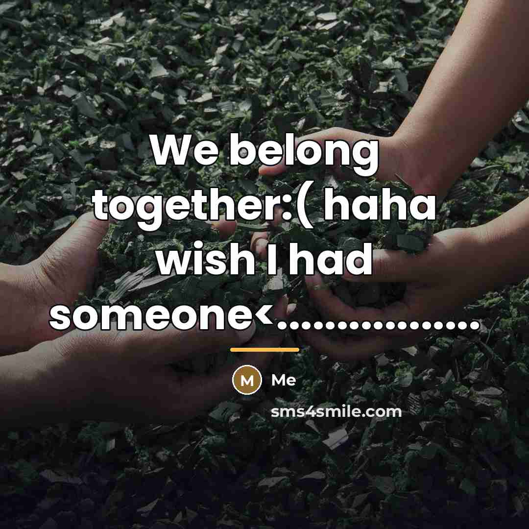 “We belong together:( haha wish I had someone…” quote by Me
