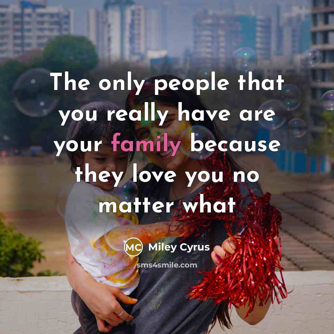 “The only people that you really have are your family…” quote by Miley Cyrus