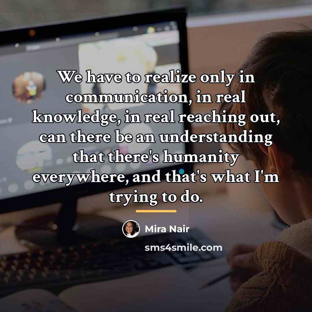 “We have to realize only in communication, in real knowledge,…” quote by Mira Nair