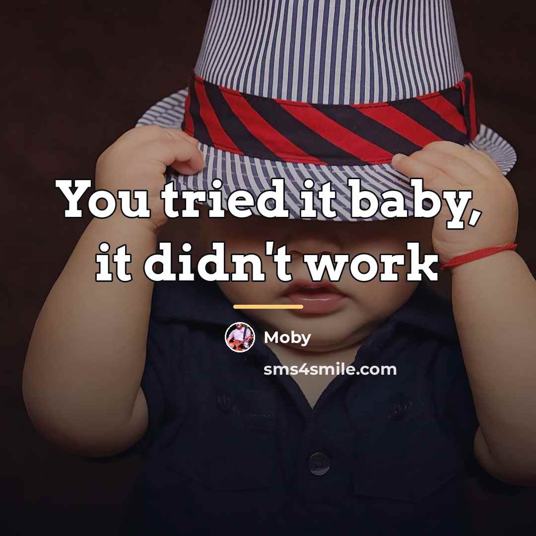 “You tried it baby, it didn't work…” quote by Moby