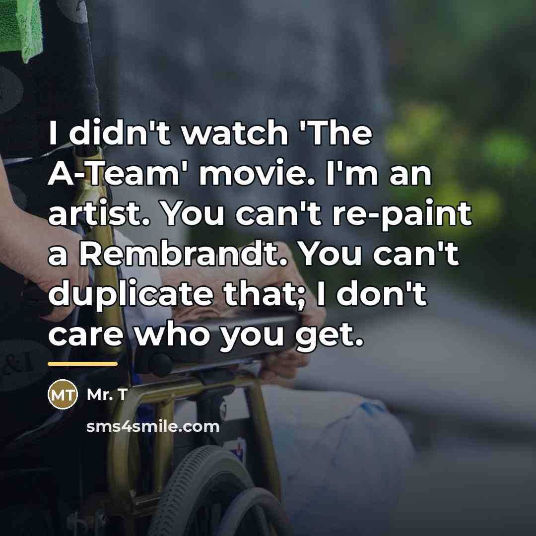 “I didn't watch 'The A-Team' movie. I'm an artist. You…” quote by Mr. T