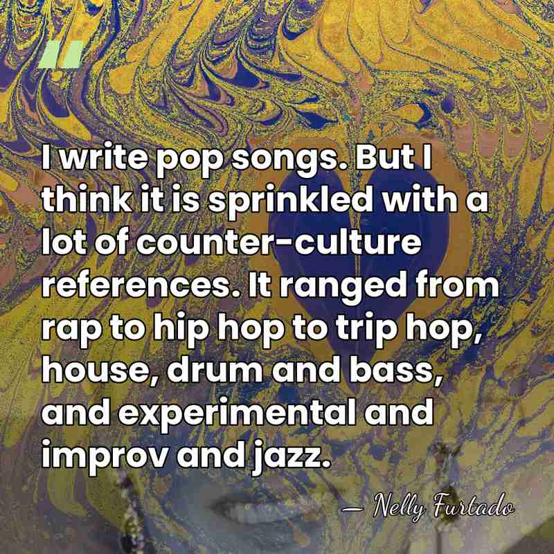 I write pop songs. But I think it is sprinkled with a&hellip; - Nelly Furtado