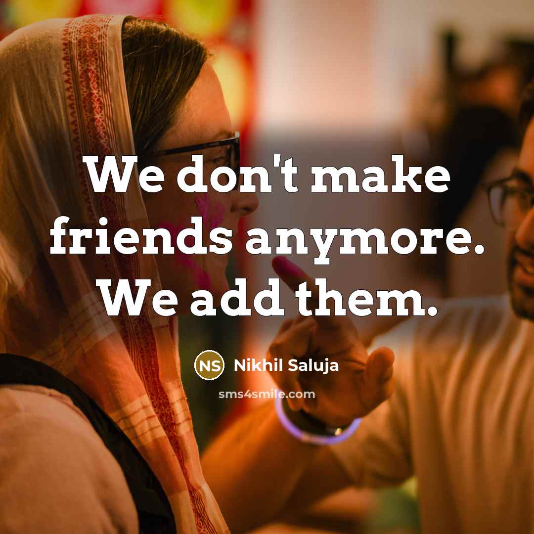 “We don't make friends anymore. We add them.…” quote by Nikhil Saluja