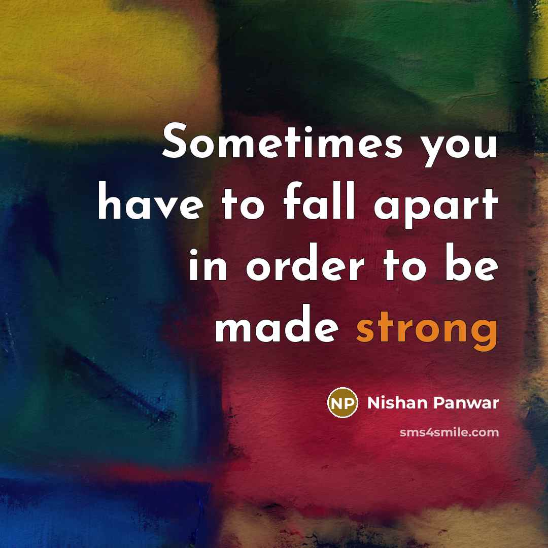 “Sometimes you have to fall apart in order to be made strong” quote by Nishan Panwar