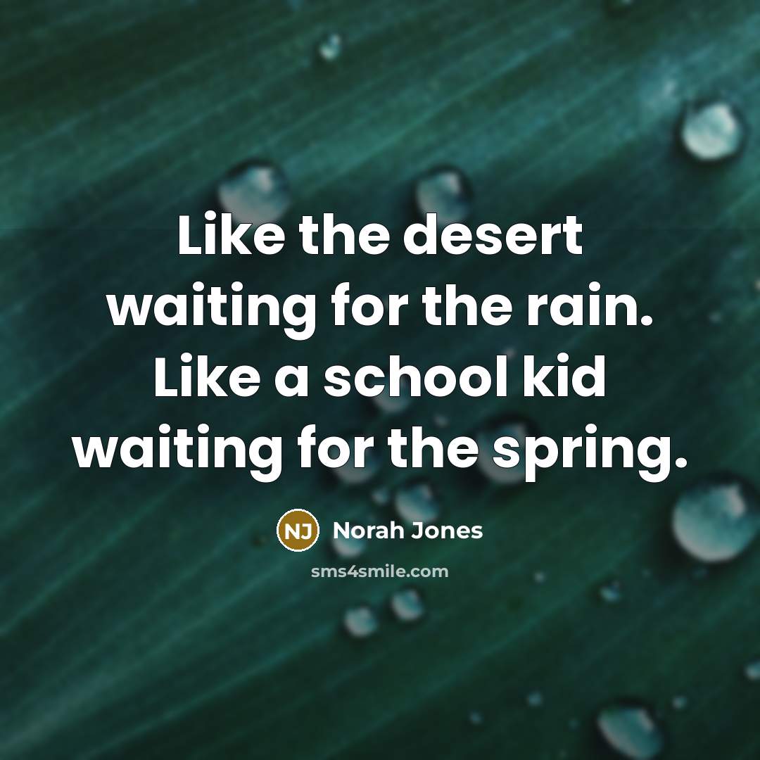 “Like the desert waiting for the rain. Like a school…” quote by Norah Jones