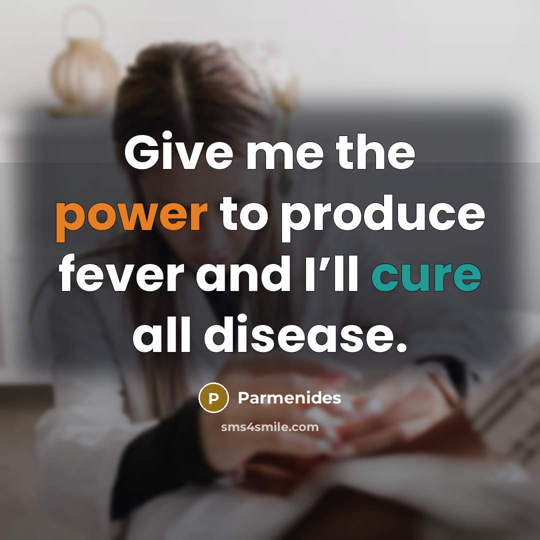 “Give me the power to produce fever and I’ll cure all disease.” quote by Parmenides