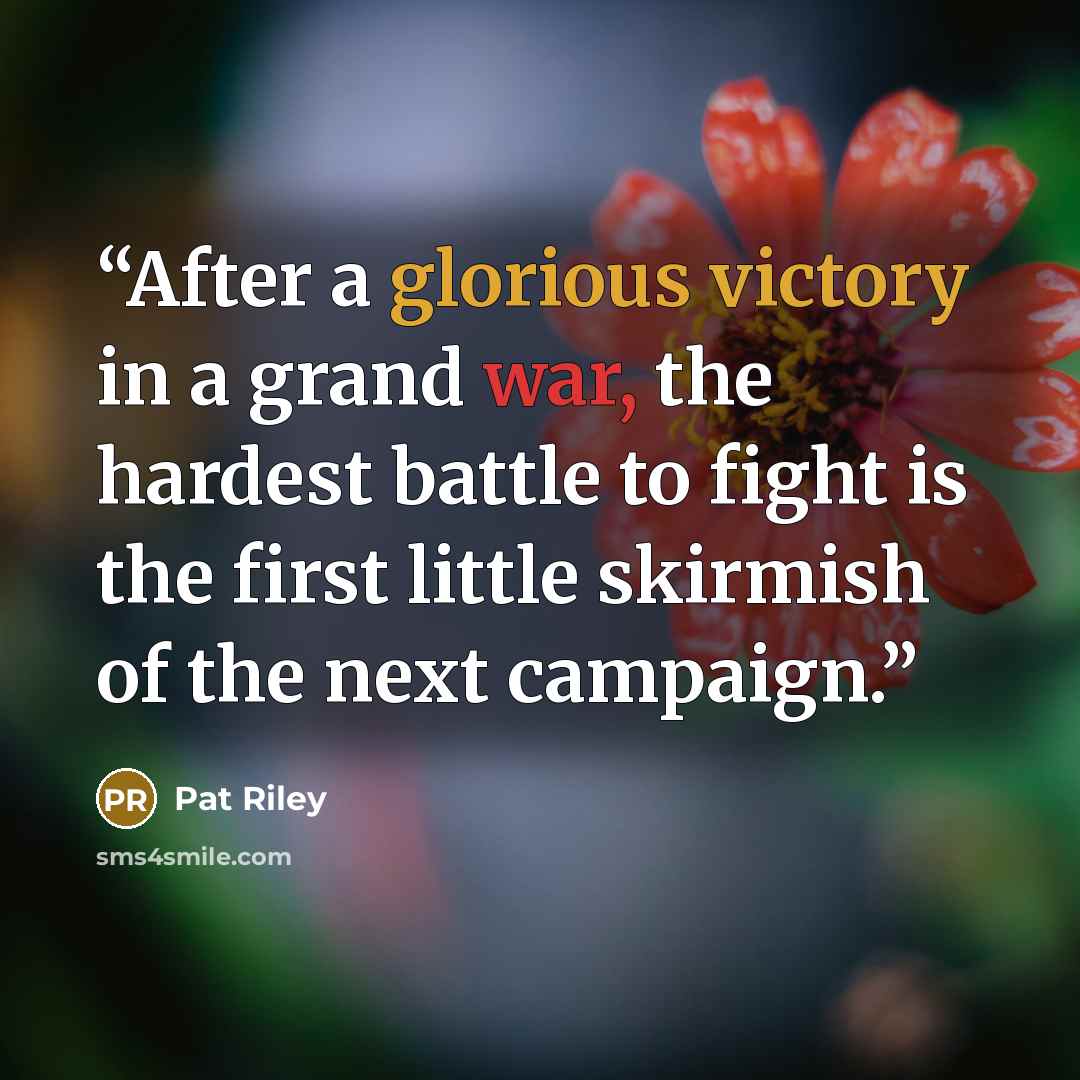 “After a glorious victory in a grand war, the hardest battle to fight is the first little skirmish of the next campaign.” quote by Pat Riley