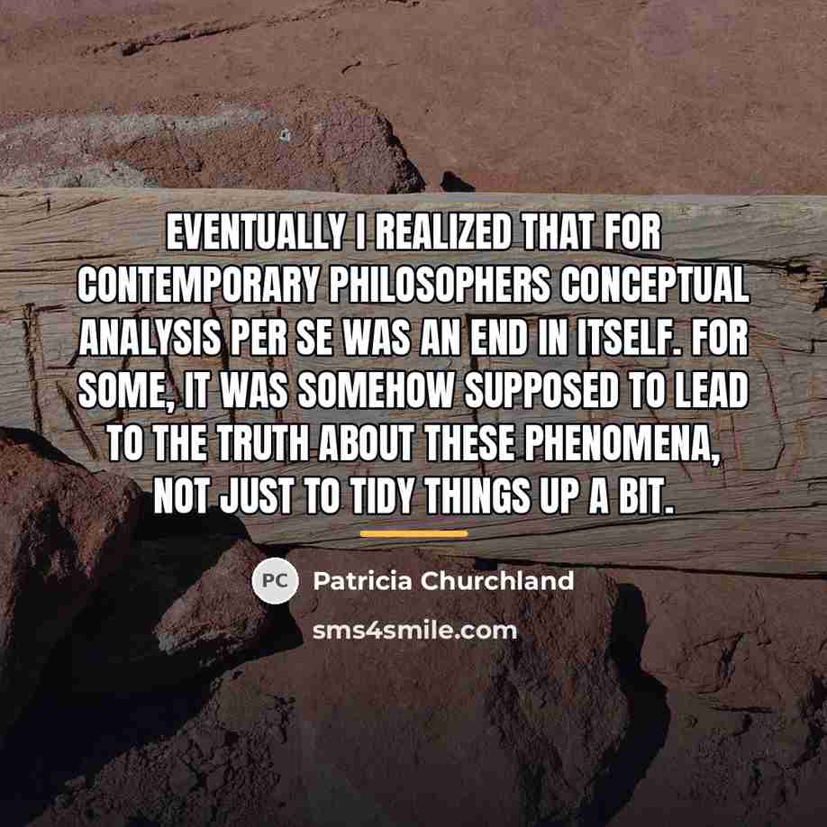 “Eventually I realized that for contemporary philosophers conceptual analysis per…” quote by Patricia Churchland