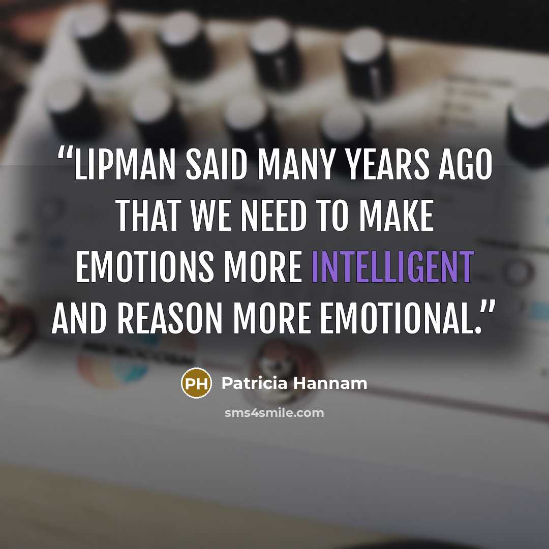 “Lipman said many years ago that we need to make emotions more intelligent and reason more emotional.” quote by Patricia Hannam
