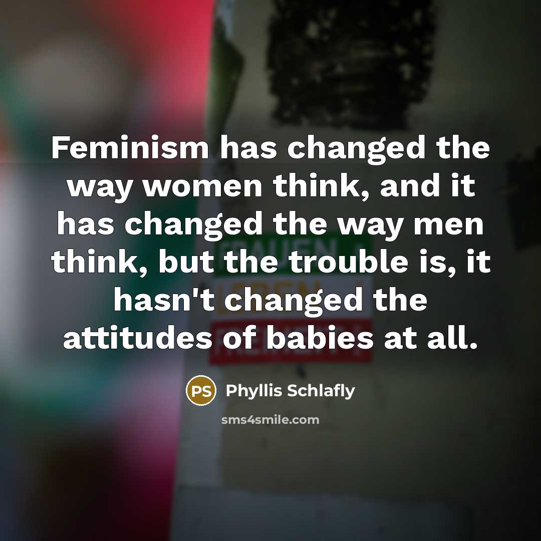 “Feminism has changed the way women think, and it has…” quote by Phyllis Schlafly