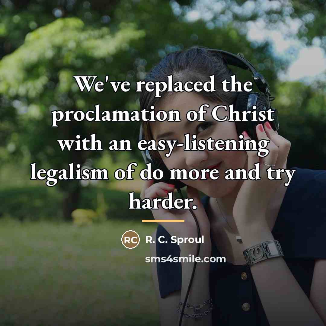 “We've replaced the proclamation of Christ with an easy-listening legalism…” quote by R. C. Sproul